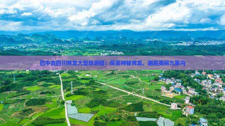 巴中去四川黄龙大型旅游团：探索神秘黄龙，邂逅美丽九寨沟
