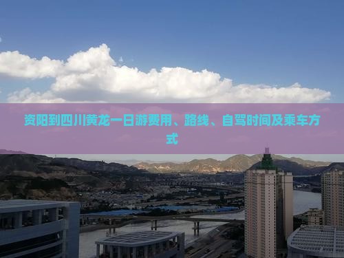 资阳到四川黄龙一日游费用、路线、自驾时间及乘车方式
