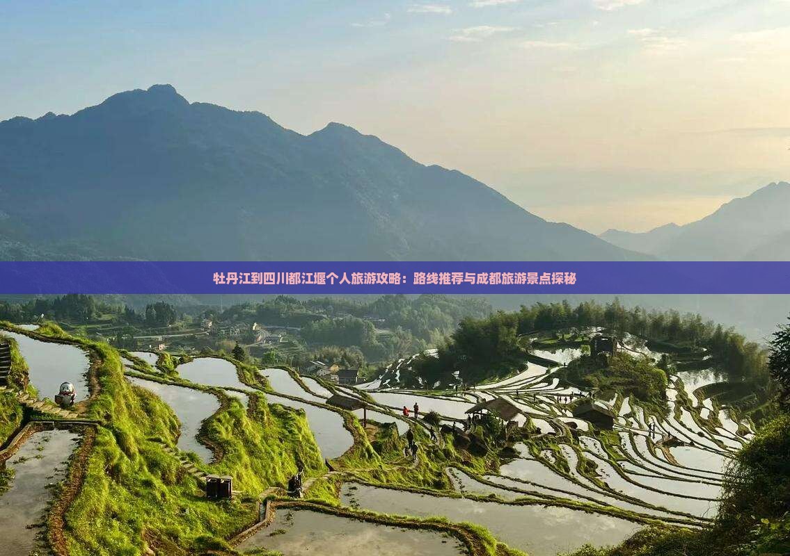 牡丹江到四川都江堰个人旅游攻略：路线推荐与成都旅游景点探秘
