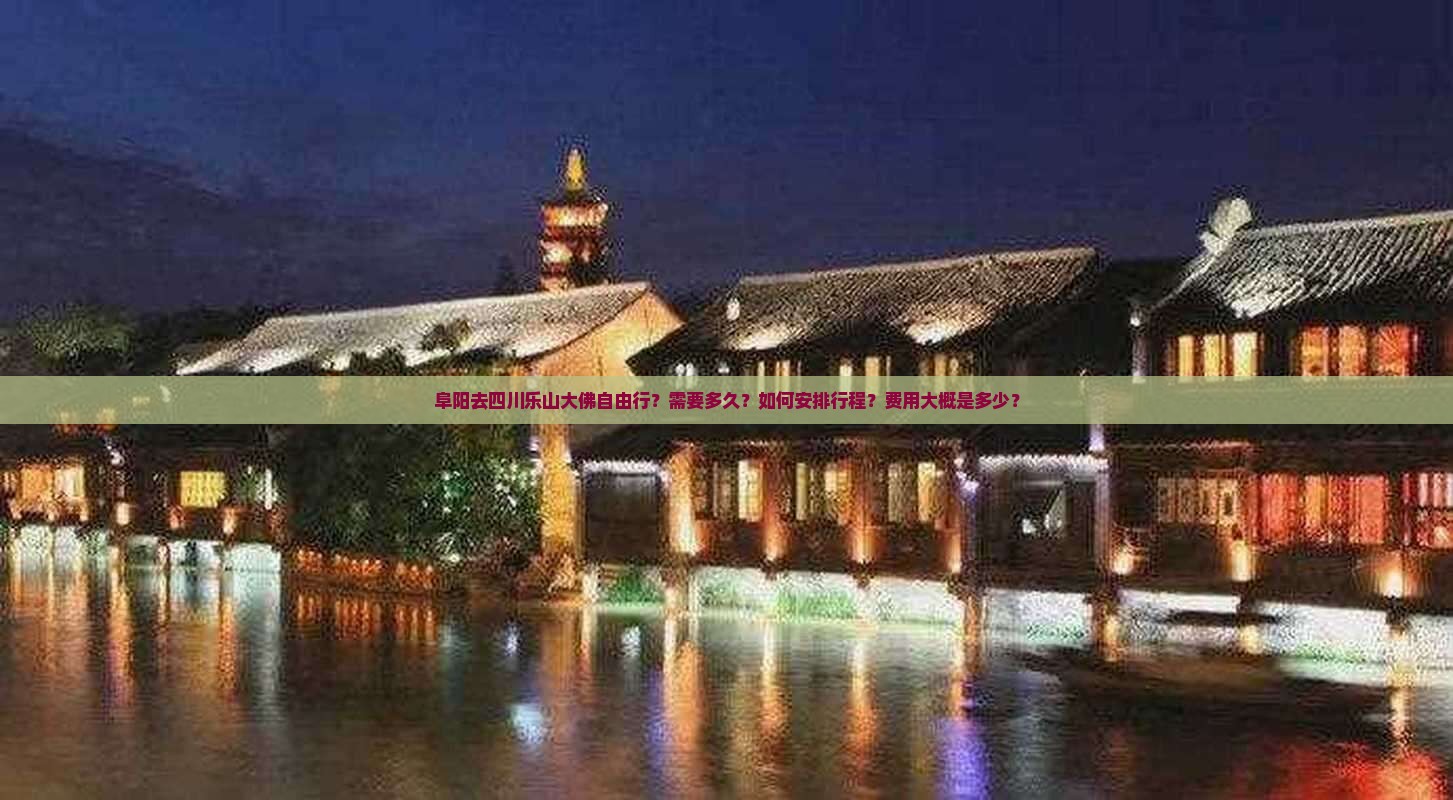 阜阳去四川乐山大佛自由行？需要多久？如何安排行程？费用大概是多少？