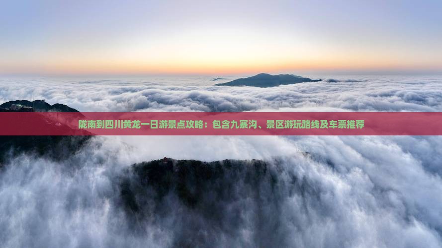 陇南到四川黄龙一日游景点攻略：包含九寨沟、景区游玩路线及车票推荐