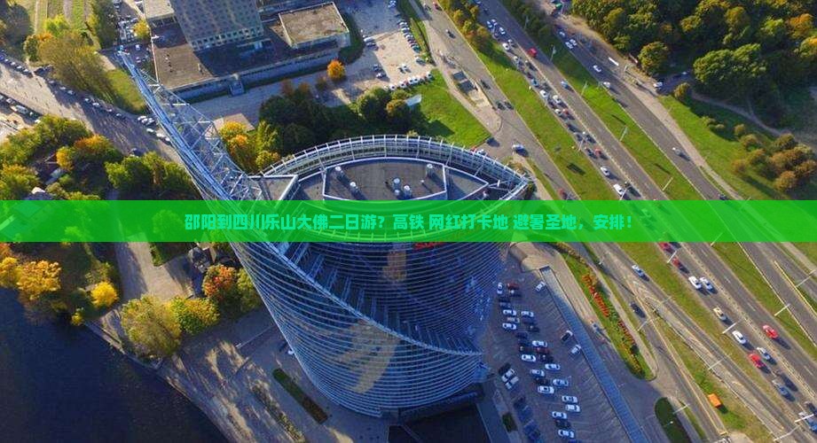 邵阳到四川乐山大佛二日游？高铁+网红打卡地+避暑圣地，安排！