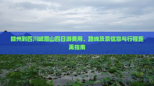 赣州到四川峨眉山四日游费用、路线及票信息与行程距离指南