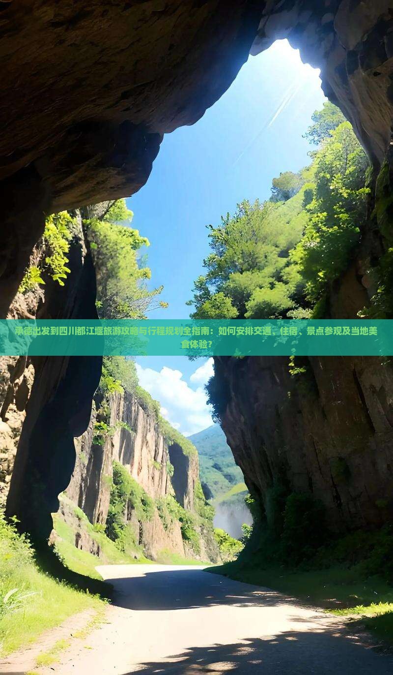 承德出发到四川都江堰旅游攻略与行程规划全指南：如何安排交通、住宿、景点参观及当地美食体验？