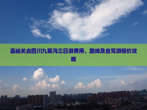 嘉峪关去四川九寨沟三日游费用、路线及自驾游报价攻略