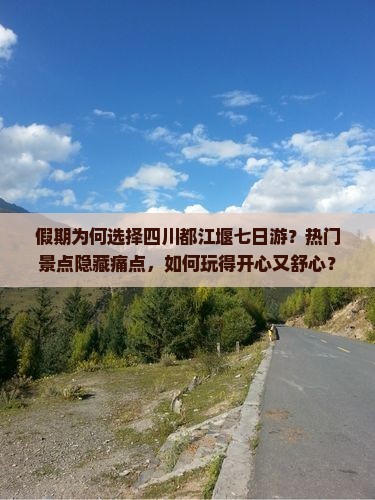 假期为何选择四川都江堰七日游？热门景点隐藏痛点，如何玩得开心又舒心？