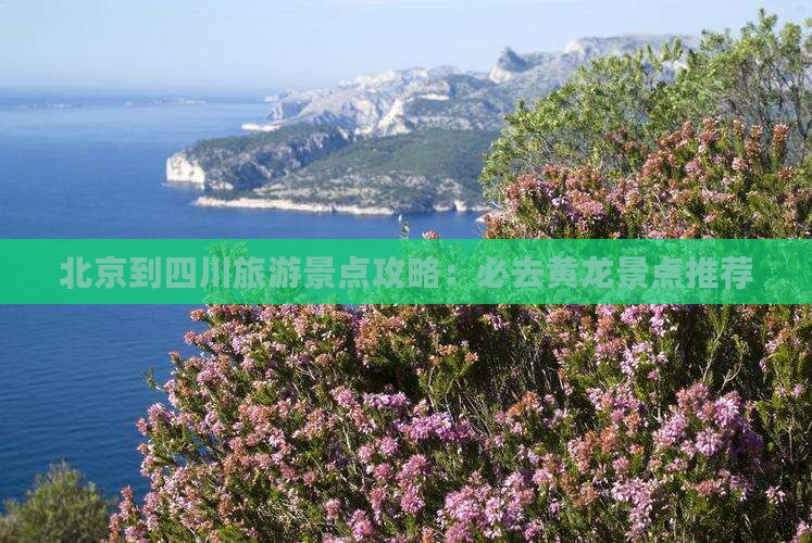 北京到四川旅游景点攻略：必去黄龙景点推荐