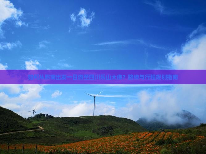 如何从黔南出发一日游至四川乐山大佛？路线与行程规划指南