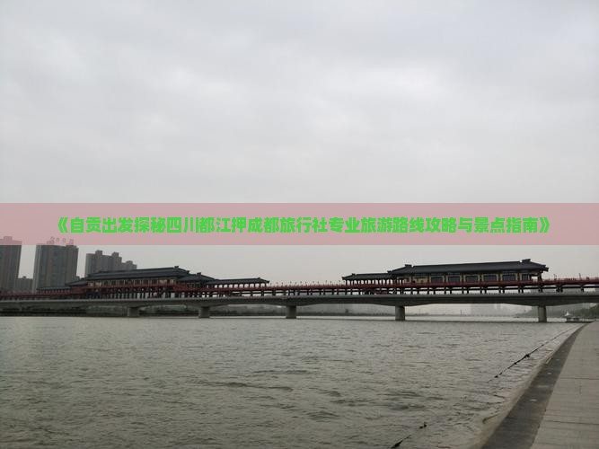 《自贡出发探秘四川都江押成都旅行社专业旅游路线攻略与景点指南》