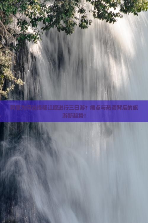 阿里为何选择都江堰进行三日游？痛点与热词背后的旅游新趋势！
