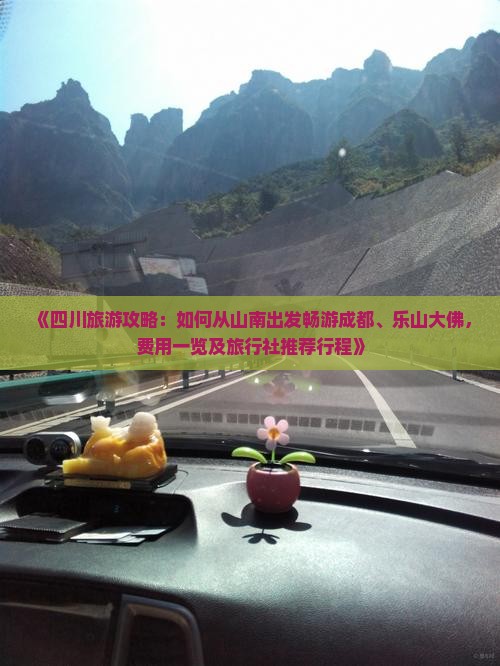 《四川旅游攻略：如何从山南出发畅游成都、乐山大佛，费用一览及旅行社推荐行程》