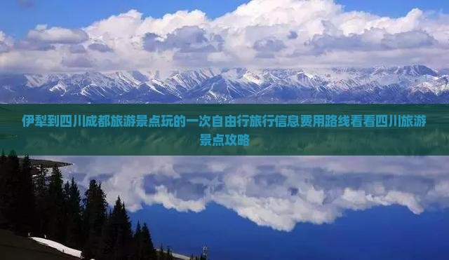 伊犁到四川成都旅游景点玩的一次自由行旅行信息费用路线看看四川旅游景点攻略