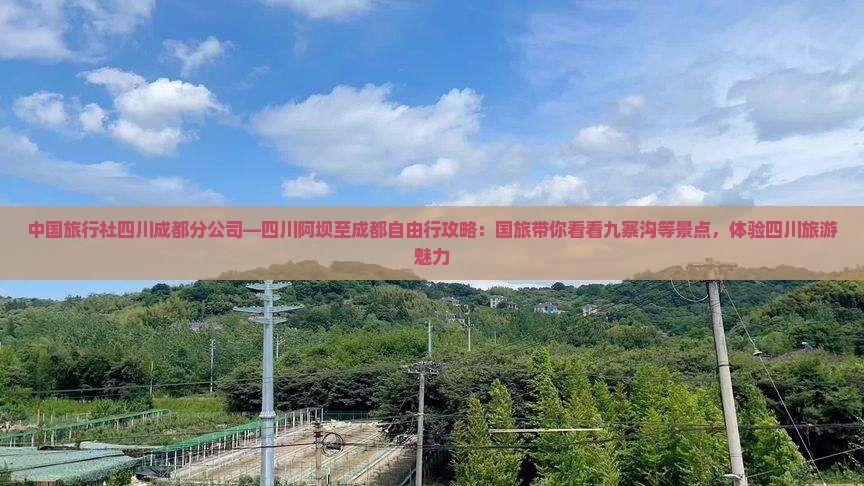 中国旅行社四川成都分公司—四川阿坝至成都自由行攻略：国旅带你看看九寨沟等景点，体验四川旅游魅力