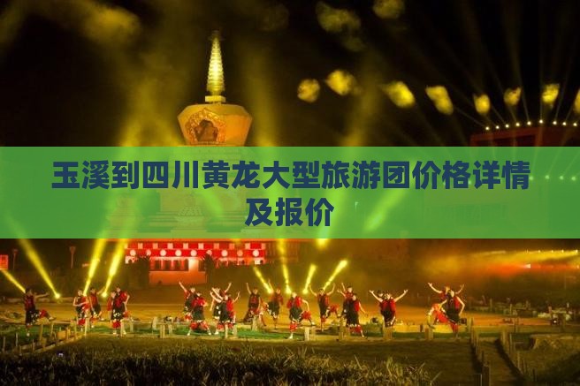 玉溪到四川黄龙大型旅游团价格详情及报价