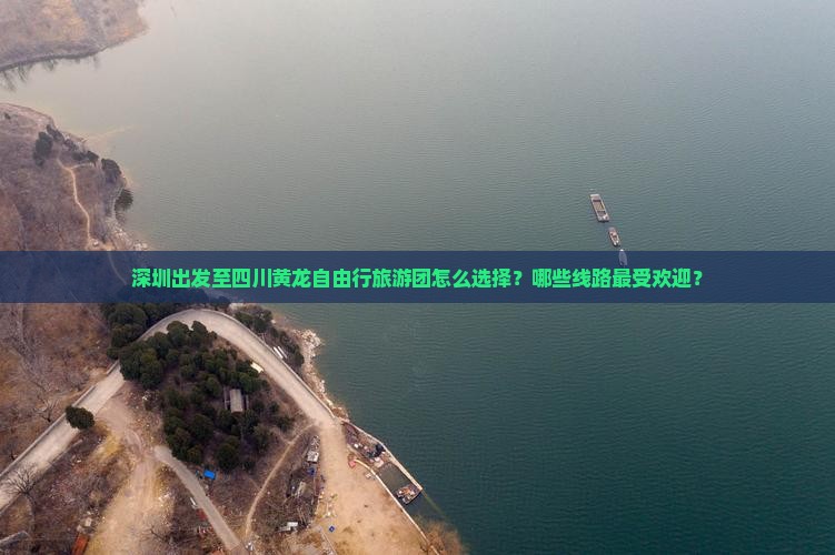 深圳出发至四川黄龙自由行旅游团怎么选择？哪些线路最受欢迎？