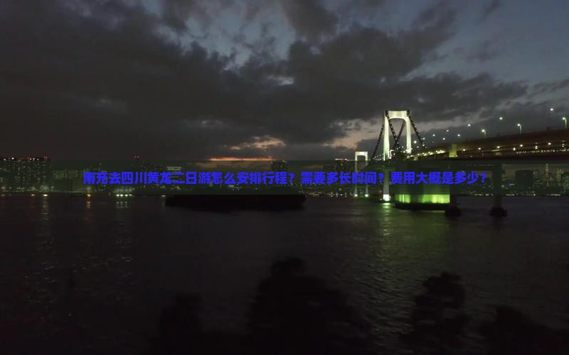 南充去四川黄龙二日游怎么安排行程？需要多长时间？费用大概是多少？