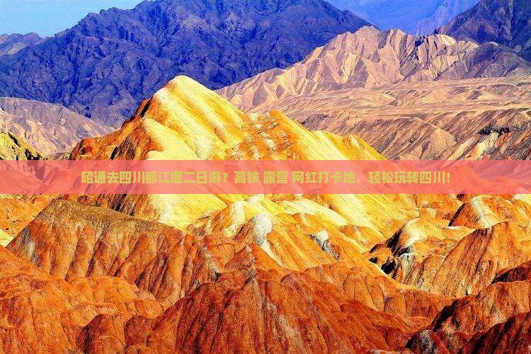 昭通去四川都江堰二日游？高铁+露营+网红打卡地，轻松玩转四川！
