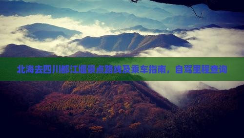 北海去四川都江堰景点路线及乘车指南，自驾里程查询