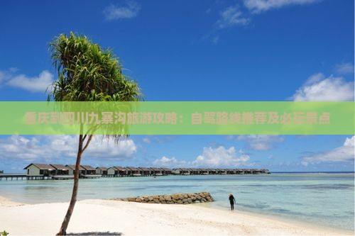 重庆到四川九寨沟旅游攻略：自驾路线推荐及必玩景点