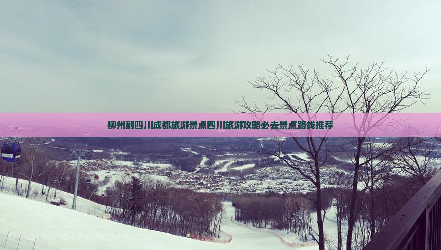 柳州到四川成都旅游景点四川旅游攻略必去景点路线推荐