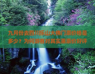 九月份去四川乐山大佛门票价格是多少？为何游客对其实惠票价好评如潮？