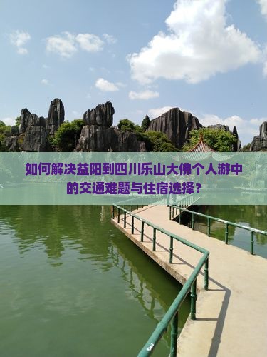 如何解决益阳到四川乐山大佛个人游中的交通难题与住宿选择？