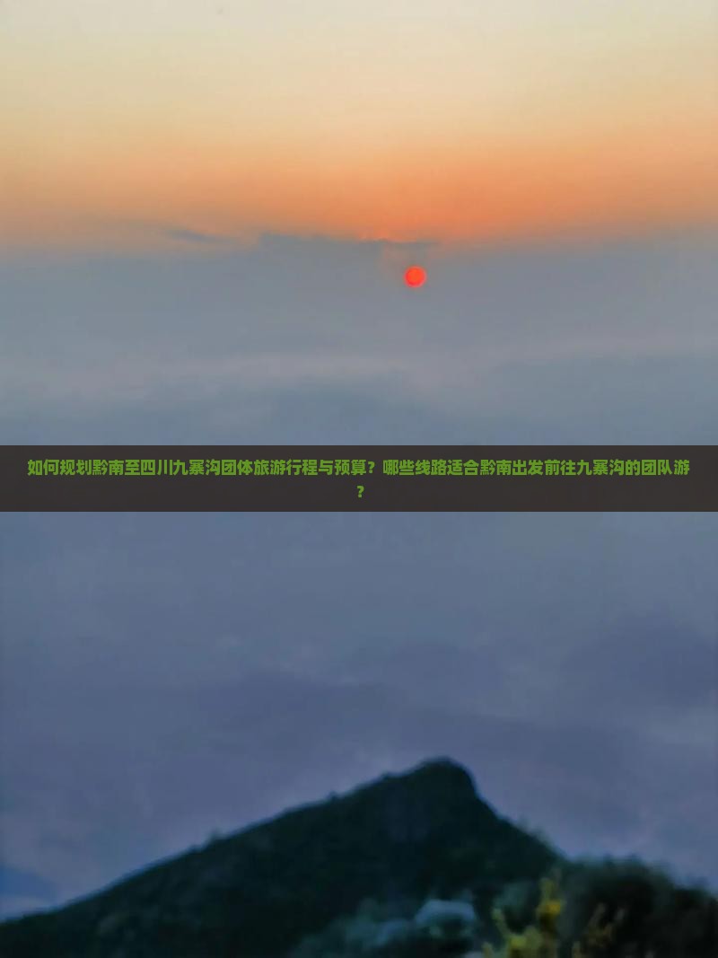 如何规划黔南至四川九寨沟团体旅游行程与预算？哪些线路适合黔南出发前往九寨沟的团队游？