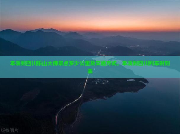 本溪到四川乐山大佛景点多少公里及交通方式，本溪到四川列车时刻表