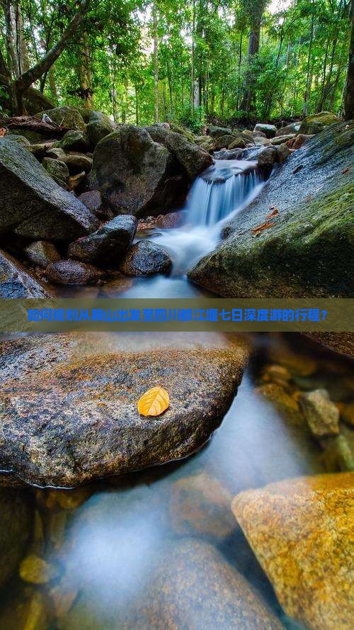如何规划从鞍山出发至四川都江堰七日深度游的行程？