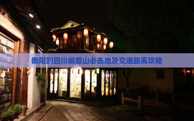 衡阳到四川峨眉山必去地及交通距离攻略