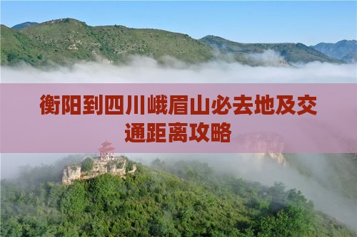 衡阳到四川峨眉山必去地及交通距离攻略