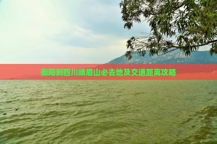 衡阳到四川峨眉山必去地及交通距离攻略