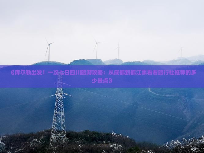 《库尔勒出发！一次七日四川旅游攻略：从成都到都江熏看看旅行社推荐的多少景点》