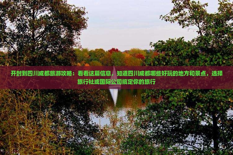 开封到四川成都旅游攻略：看看这篇信息，知道四川成都哪些好玩的地方和景点，选择旅行社或国际公司搞定你的旅行