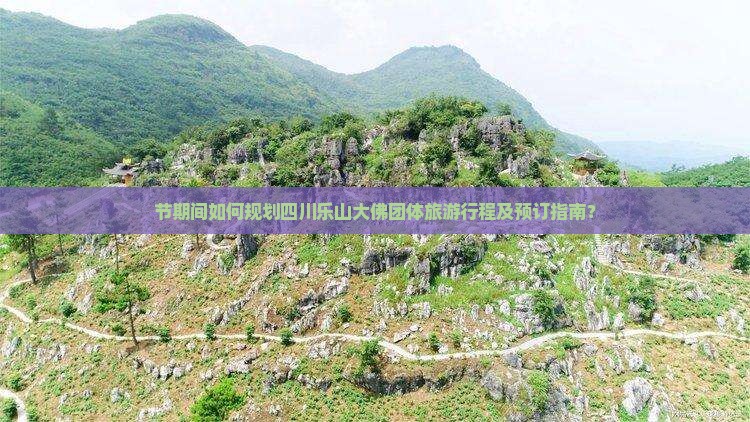 节期间如何规划四川乐山大佛团体旅游行程及预订指南？