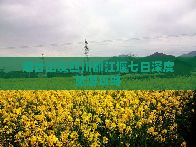 烟台出发四川都江堰七日深度旅游攻略