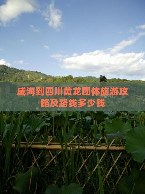 威海到四川黄龙团体旅游攻略及路线多少钱