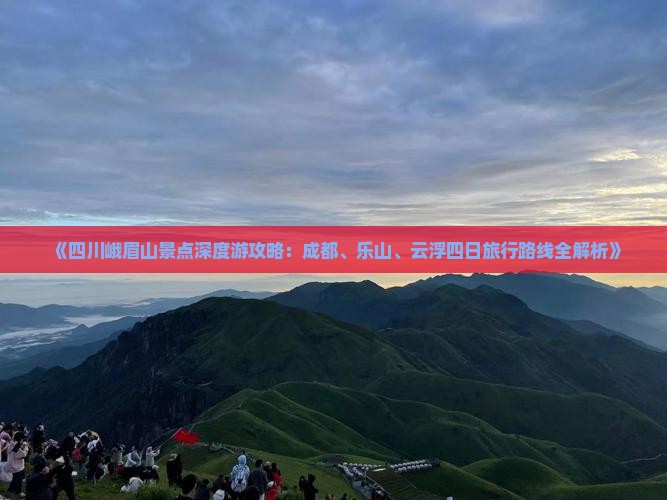 《四川峨眉山景点深度游攻略：成都、乐山、云浮四日旅行路线全解析》
