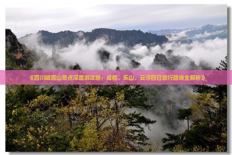 《四川峨眉山景点深度游攻略：成都、乐山、云浮四日旅行路线全解析》