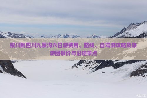 银川到四川九寨沟六日游费用、路线、自驾游攻略及旅游团报价与沿途景点