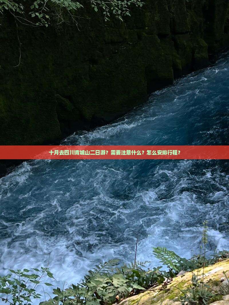 十月去四川青城山二日游？需要注意什么？怎么安排行程？