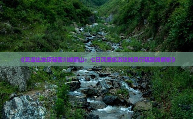 《芜湖出发探秘四川峨眉山：七日深度旅游攻略及行程路线解析》