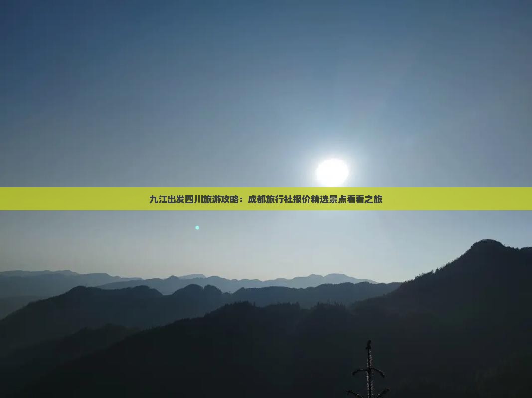 九江出发四川旅游攻略：成都旅行社报价精选景点看看之旅