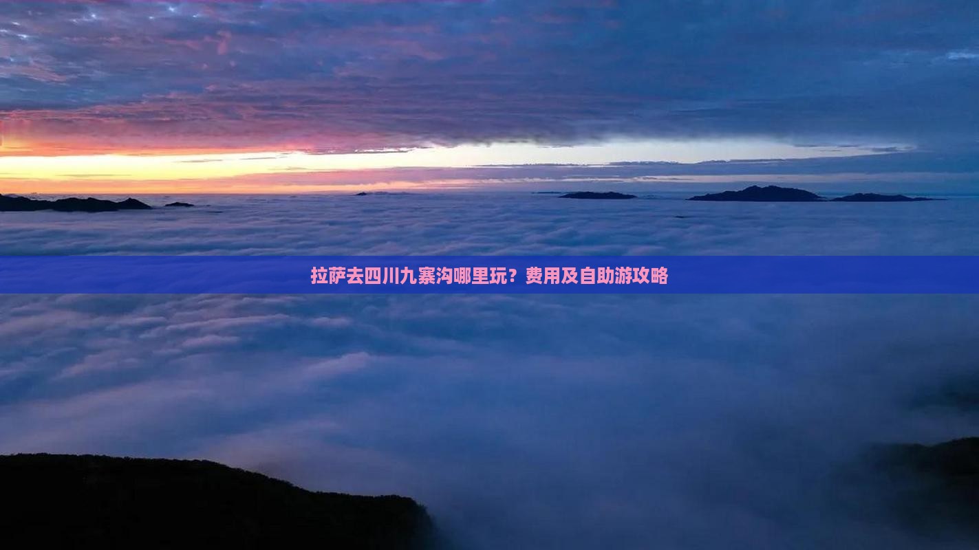 拉萨去四川九寨沟哪里玩？费用及自助游攻略