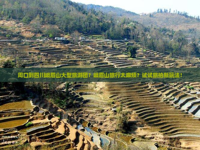 周口到四川峨眉山大型旅游团？峨眉山旅行太麻烦？试试旅拍新玩法！