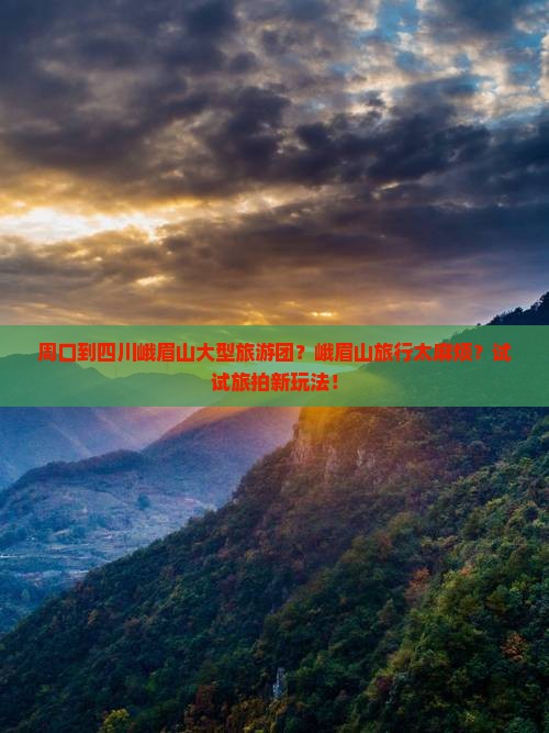周口到四川峨眉山大型旅游团？峨眉山旅行太麻烦？试试旅拍新玩法！