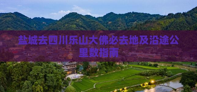 盐城去四川乐山大佛必去地及沿途公里数指南