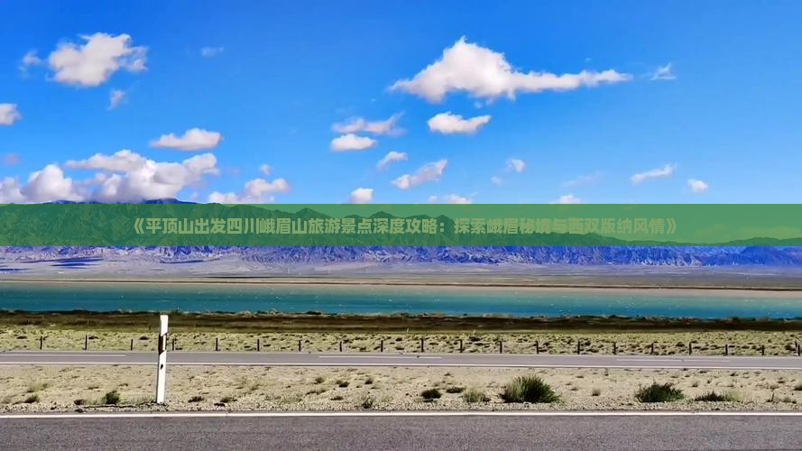 《平顶山出发四川峨眉山旅游景点深度攻略：探索峨眉秘境与西双版纳风情》