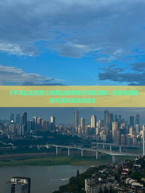《平顶山出发四川峨眉山旅游景点深度攻略：探索峨眉秘境与西双版纳风情》