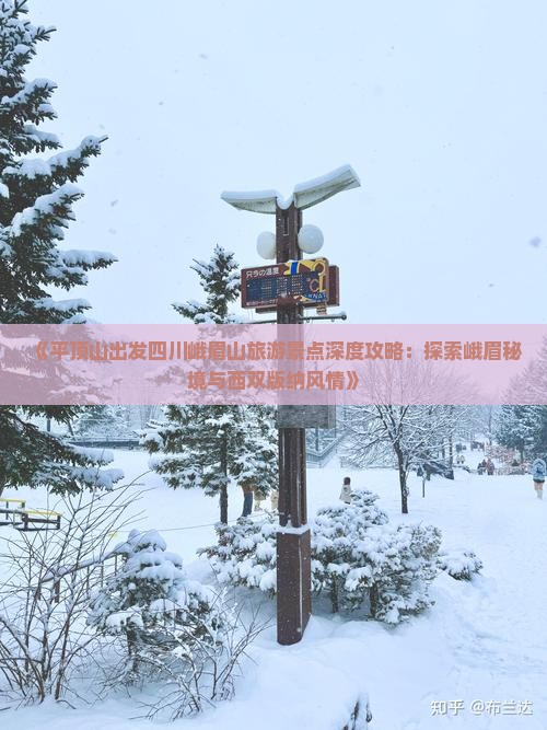 《平顶山出发四川峨眉山旅游景点深度攻略：探索峨眉秘境与西双版纳风情》